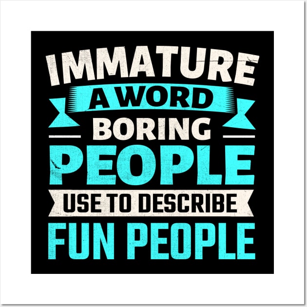 Immature a word boring people use to describe fun people Wall Art by TheDesignDepot